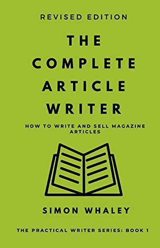 The Complete Article Writer: How To Write Magazine Articles (The Practical Writer, Band 1)