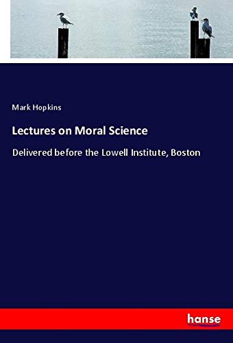 Lectures on Moral Science: Delivered before the Lowell Institute, Boston