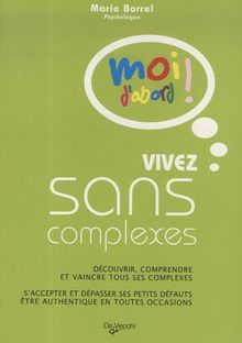 Vivez sans complexes : découvrir, comprendre et vaincre tous ses complexes, s'accepter et dépasser ses petits défauts, être authentique en toutes occasions