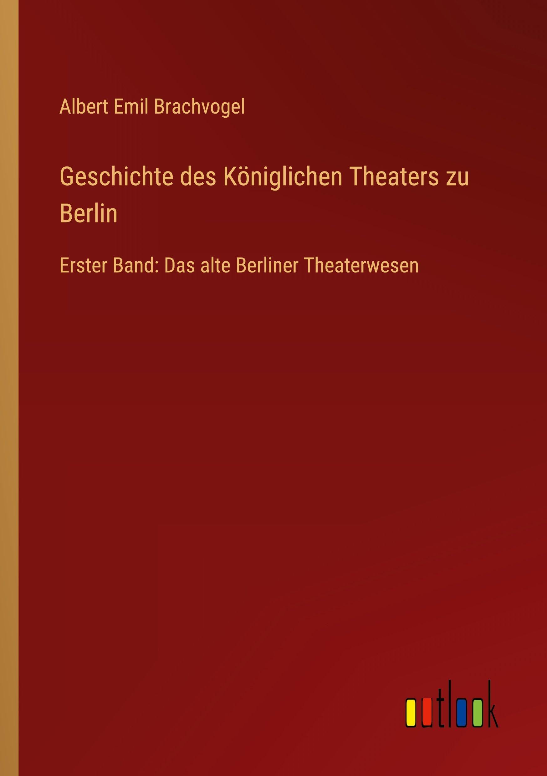 Geschichte des Königlichen Theaters zu Berlin: Erster Band: Das alte Berliner Theaterwesen