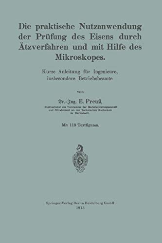 Die praktische Nutzanwendung der Prüfung des Eisens durch Ätzverfahren und mit Hilfe des Mikroskopes: Kurze Anleitung für Ingenieure, insbesondere Betriebsbeamte