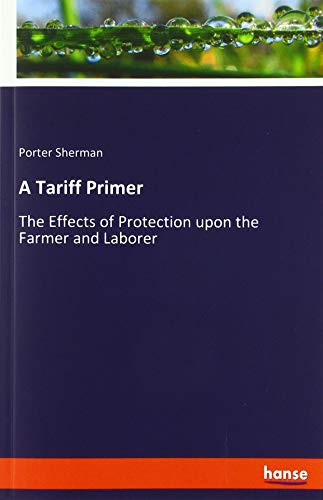 A Tariff Primer: The Effects of Protection upon the Farmer and Laborer