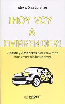 ¡Hoy voy a emprender! : 7 pasos y 2 maneras para convertirte en un emprendedor sin riesgo (Colección Emprender, Band 3)