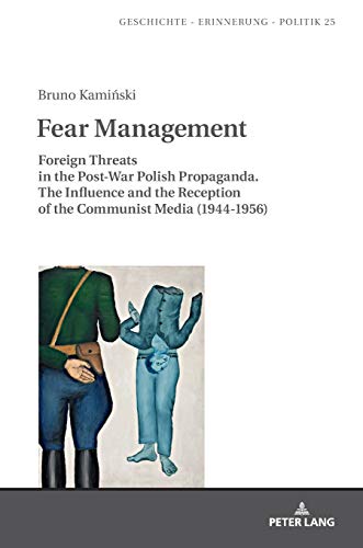 Fear Management: Foreign Threats in the Post-War Polish Propaganda. The Influence and the Reception of the Communist Media (1944-1956) (Studies in History, Memory and Politics, Band 25)