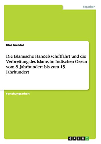 Die Islamische Handelsschifffahrt und die Verbreitung des Islams im Indischen Ozean vom 8. Jahrhundert bis zum 15. Jahrhundert