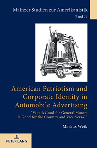 American Patriotism and Corporate Identity in Automobile Advertising: «What’s Good for General Motors Is Good for the Country and Vice Versa?» (Mainzer Studien zur Amerikanistik, Band 72)