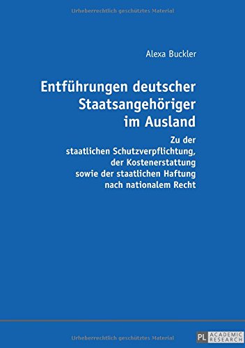 Entführungen deutscher Staatsangehöriger im Ausland: Zu der staatlichen Schutzverpflichtung, der Kostenerstattung sowie der staatlichen Haftung nach nationalem Recht