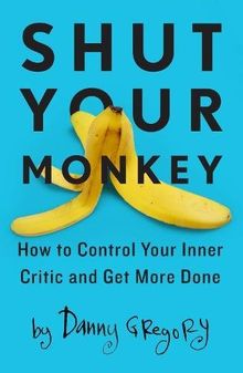 Shut Your Monkey: How to Control Your Inner Critic and Get More Done