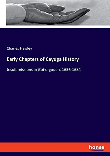 Early Chapters of Cayuga History: Jesuit missions in Goi-o-gouen, 1656-1684