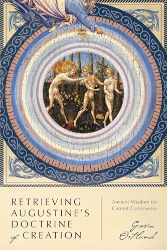 Gavin Ortlund Retrieving Augustine's Doctrine Of Creation, Ancient Wisdom For Current Controversy