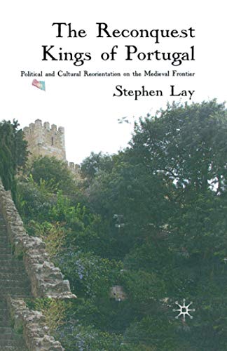 S. Lay The Reconquest Kings Of Portugal, Political And Cultural Reorientation On The Medieval Frontier