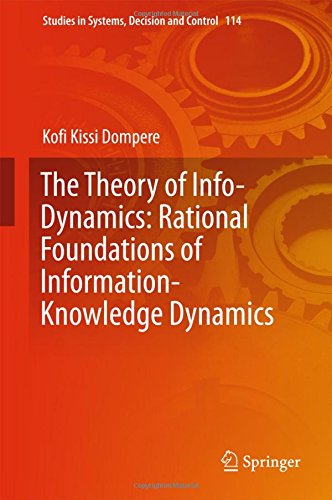 The Theory of Info-Dynamics: Rational Foundations of Information-Knowledge Dynamics (Studies in Systems, Decision and Control, Band 114)