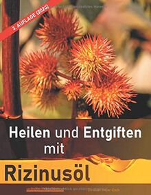 Heilen und Entgiften mit Rizinusöl (3. Auflage 2020): 40 Erfahrungsberichte zur ganzheitlichen Heilung von schweren Allergien, Kurzsichtigkeit, ... Morbus Crohn, Akne, Ekzeme u.v.m.