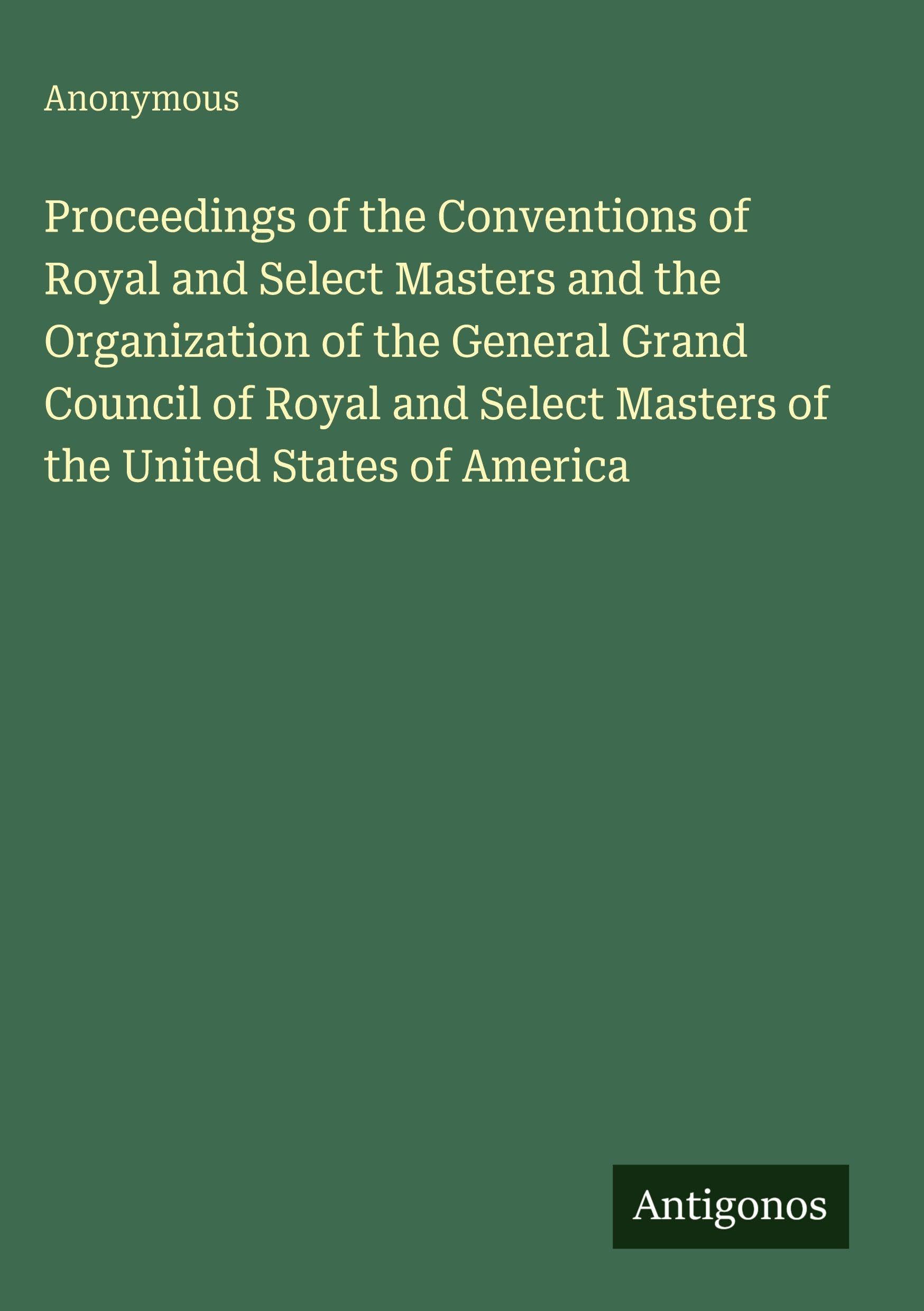 Proceedings of the Conventions of Royal and Select Masters and the Organization of the General Grand Council of Royal and Select Masters of the United States of America