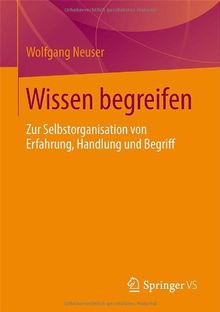 Wissen begreifen: Zur Selbstorganisation von Erfahrung, Handlung und Begriff