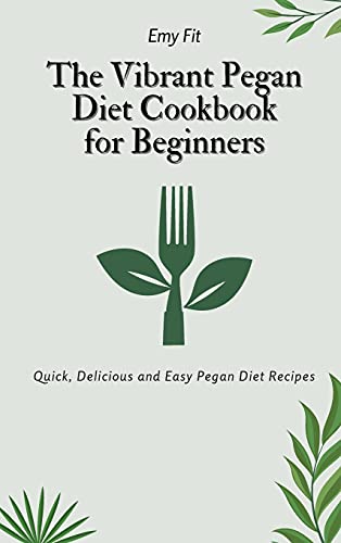 The Vibrant Pegan Diet Cookbook for Beginners: Quick, Delicious and Easy Pegan Diet Recipes