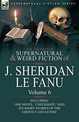 Le Fanu, Joseph Sheridan The Collected Supernatural And Weird Fiction Of J. Sheridan Le Fanu, Volume 6-Including One Novel, 'Checkmate, ' And Six Short Stories Of The Ghostly