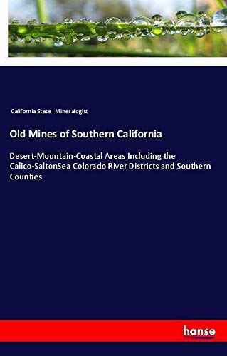 Old Mines of Southern California: Desert-Mountain-Coastal Areas Including the Calico-SaltonSea Colorado River Districts and Southern Counties