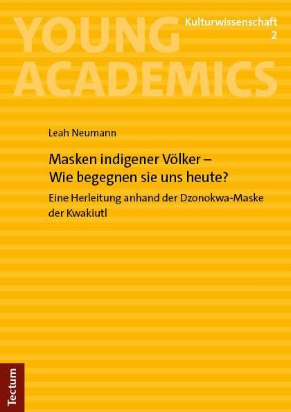 Masken indigener Völker – Wie begegnen sie uns heute?: Eine Herleitung anhand der Dzonokwa-Maske der Kwakiutl (Young Academics: Kulturwissenschaft)