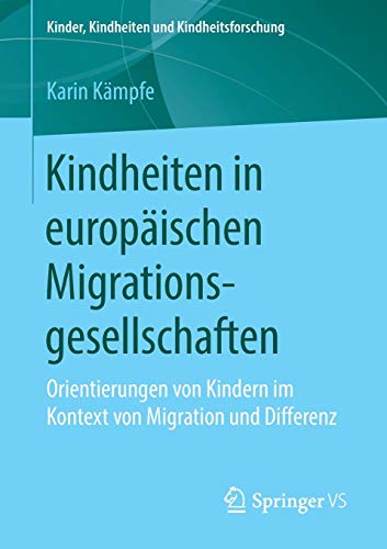Kindheiten in europäischen Migrationsgesellschaften: Orientierungen von Kindern im Kontext von Migration und Differenz (Kinder, Kindheiten und Kindheitsforschung, Band 21)