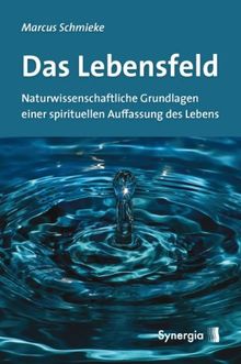 Das Lebensfeld: Naturwissenschaftliche Grundlagen einer spirituellen Auffassung des Lebens