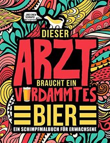 Dieser Arzt braucht ein verdammtes Bier: Ein Schimpfmalbuch für Erwachsene: Ein lustiges Malbuch für Erwachsene zur Entspannung und Stressabbau für Ärzte