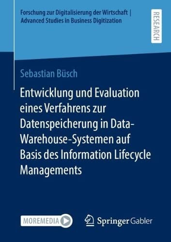 Entwicklung und Evaluation eines Verfahrens zur Datenspeicherung in Data-Warehouse-Systemen auf Basis des Information Lifecycle Managements (Forschung ... | Advanced Studies in Business Digitization)