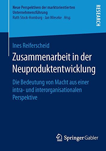 Zusammenarbeit in der Neuproduktentwicklung: Die Bedeutung von Macht aus einer intra- und interorganisationalen Perspektive (Neue Perspektiven der marktorientierten Unternehmensführung)