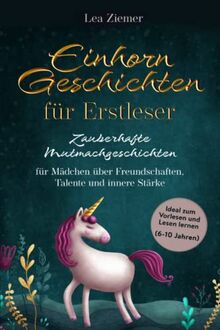 Einhorn Geschichten für Erstleser- Zauberhafte Mutmachgeschichten für Mädchen über Freundschaften, Talente und innere Stärke: Ideal zum Vorlesen und Lesen lernen (6-10 Jahren)