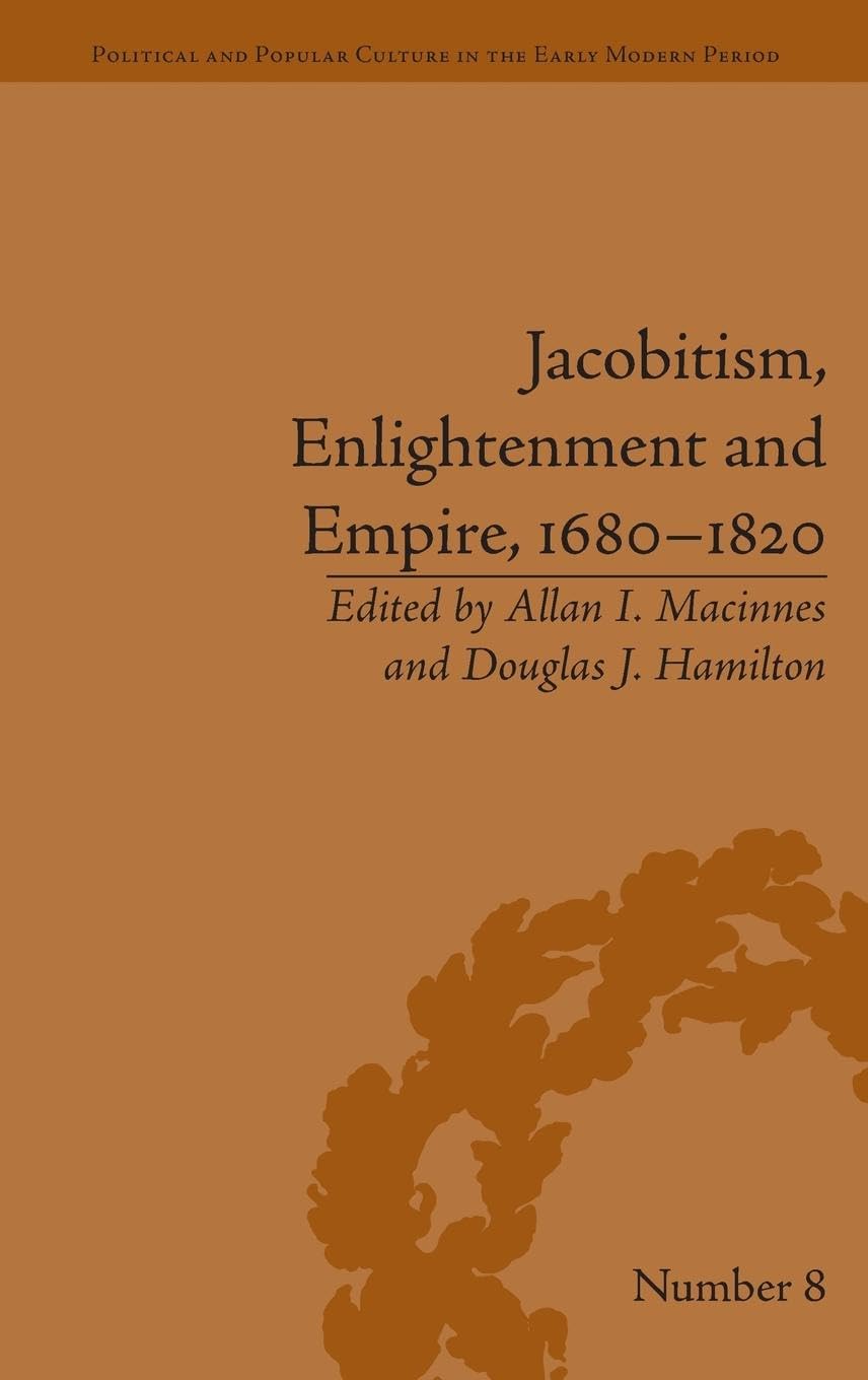 Jacobitism, Enlightenment and Empire, 1680–1820 (Political and Popular Culture in the Early Modern Period, 8, Band 8)