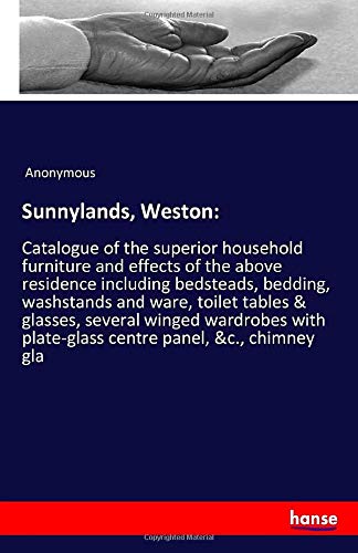 Sunnylands, Weston:: Catalogue of the superior household furniture and effects of the above residence including bedsteads, bedding, washstands and ... plate-glass centre panel, &c., chimney gla