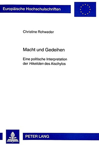 Macht und Gedeihen: Eine politische Interpretation der Hiketiden des Aischylos (Europäische Hochschulschriften / European University Studies / Publications Universitaires Européennes)