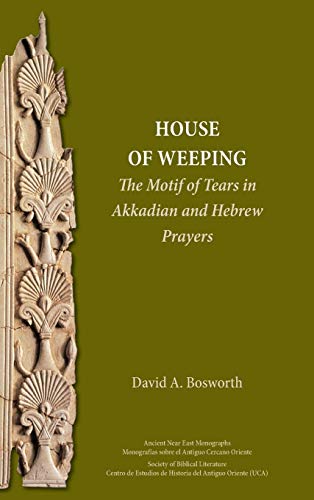 A House of Weeping: The Motif of Tears in Akkadian and Hebrew Prayers (Ancient Near East Monographs, Band 24)