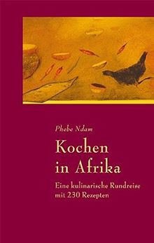 Kochen in Afrika: Eine kulinarische Rundreise mit 230 Rezepten