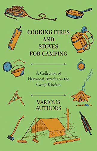 Cooking Fires and Stoves for Camping - A Collection of Historical Articles on the Camp Kitchen