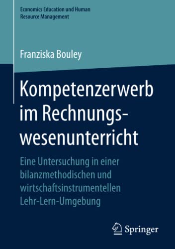 Kompetenzerwerb im Rechnungswesenunterricht: Eine Untersuchung in einer bilanzmethodischen und wirtschaftsinstrumentellen Lehr-Lern-Umgebung (Economics Education und Human Resource Management)