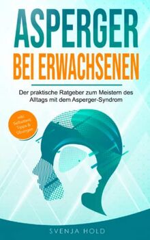 Asperger bei Erwachsenen: Der praktische Ratgeber zum Meistern des Alltags mit dem Asperger-Syndrom – inkl. Selbsttest, Tipps & Übungen (Autismus, Band 2)