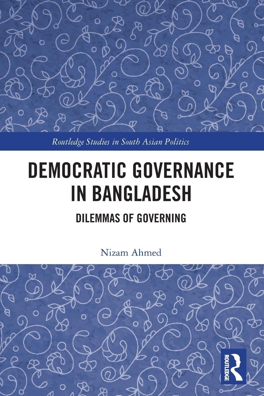 Democratic Governance in Bangladesh: Dilemmas of Governing (Routledge Studies in South Asian Politics)