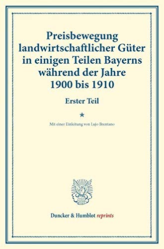 Preisbewegung landwirtschaftlicher Güter in einigen Teilen Bayerns während der Jahre 1900 bis 1910.: Erster Teil. Mit einer Einleitung von Lujo ... 148). (Duncker & Humblot reprints, Band 148)