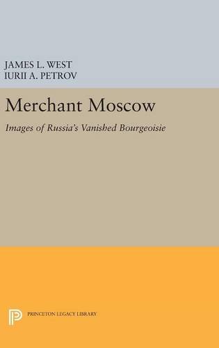 Merchant Moscow: Images of Russia's Vanished Bourgeoisie (Princeton Legacy Library, Band 372)