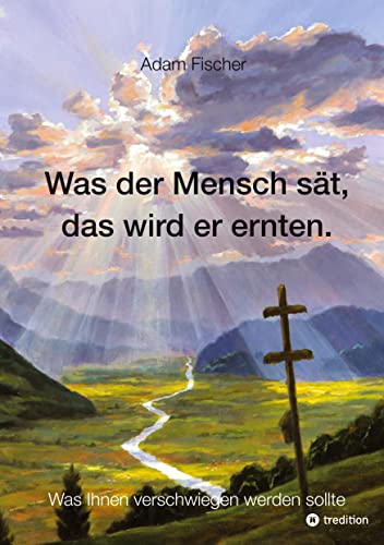 Was der Mensch sät, das wird er ernten: Was Ihnen verschwiegen werden sollte