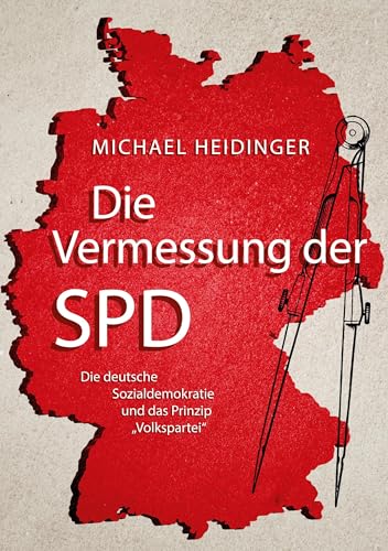 Die Vermessung der SPD: Die deutsche Sozialdemokratie und das Prinzip Volkspartei