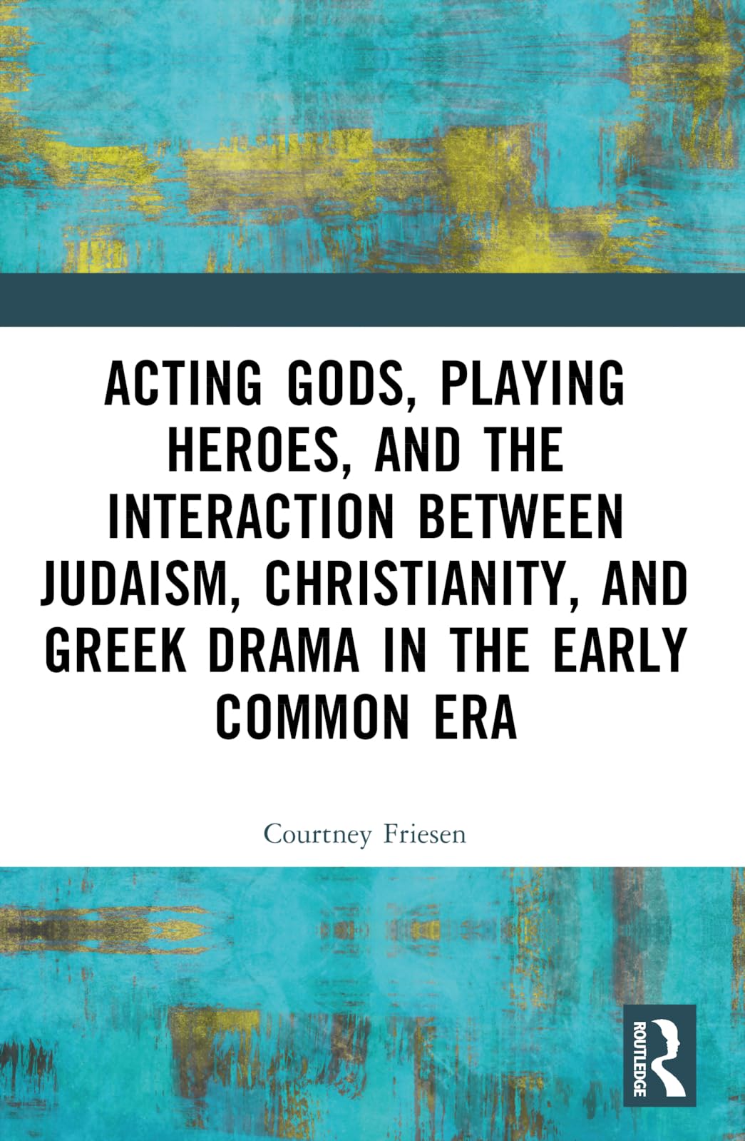 Acting Gods, Playing Heroes, and the Interaction between Judaism, Christianity, and Greek Drama in the Early Common Era