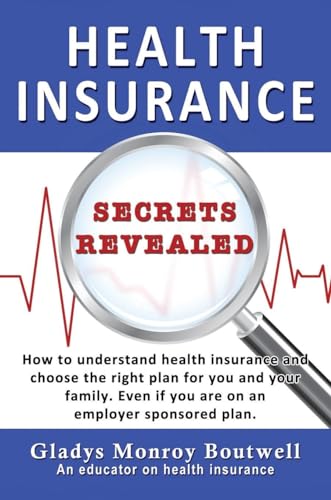 HEALTH INSURANCE SECRETS REVEALED: How to understand health insurance and choose the right plan for you and your family. Even if you are on an employer sponsored plan