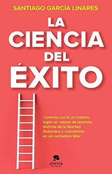 La ciencia del éxito: La guía completa para alcanzar tu mejor versión en cada aspecto de tu vida (Alienta)