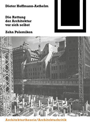 Die Rettung der Architektur vor sich selbst: Zehn Polemiken (Bauwelt Fundamente, Band 108)