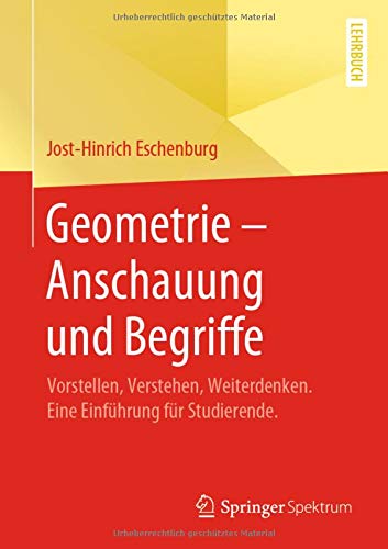 Geometrie – Anschauung und Begriffe: Vorstellen, Verstehen, Weiterdenken. Eine Einführung für Studierende.