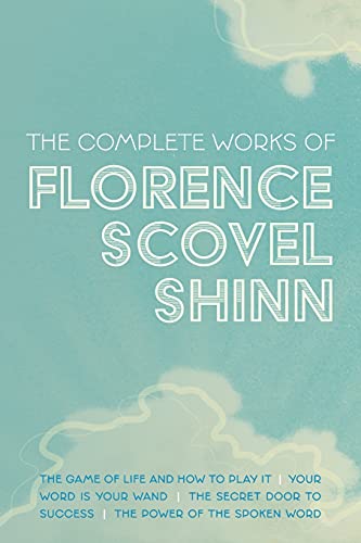 Shinn, Florence Scovel The Complete Works Of Florence Scovel Shinn, The Game Of Life And How To Play It; Your Word Is Your Wand; The Secret Door To Success; And The Power