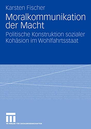 Moralkommunikation der Macht: Politische Konstruktion sozialer Kohäsion im Wohlfahrtsstaat