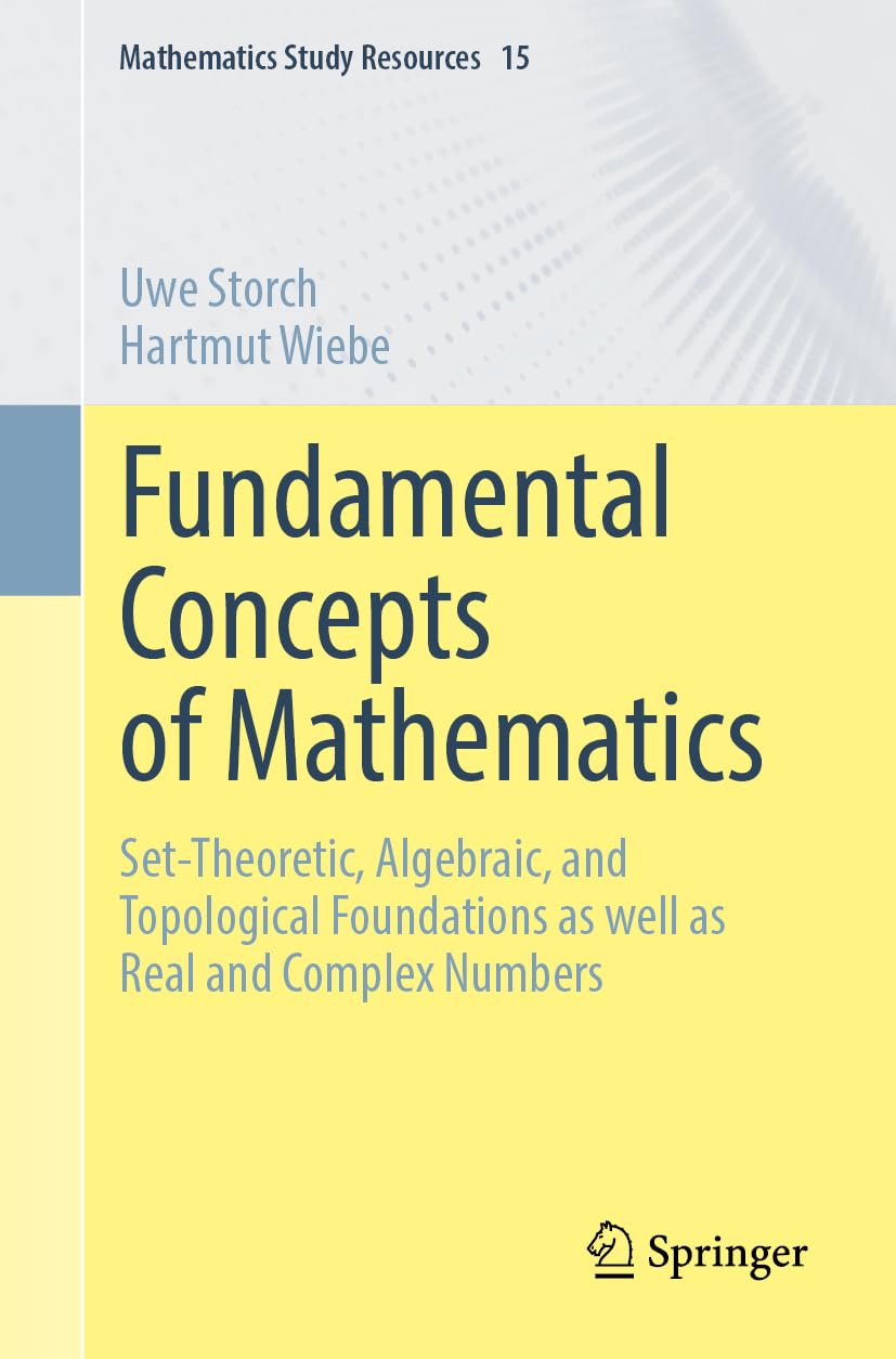 Fundamental Concepts of Mathematics: Set-Theoretic, Algebraic, and Topological Foundations as well as Real and Complex Numbers (Mathematics Study Resources, 15, Band 15)